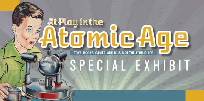 New Exhibition Opens: At Play in the Atomic Age